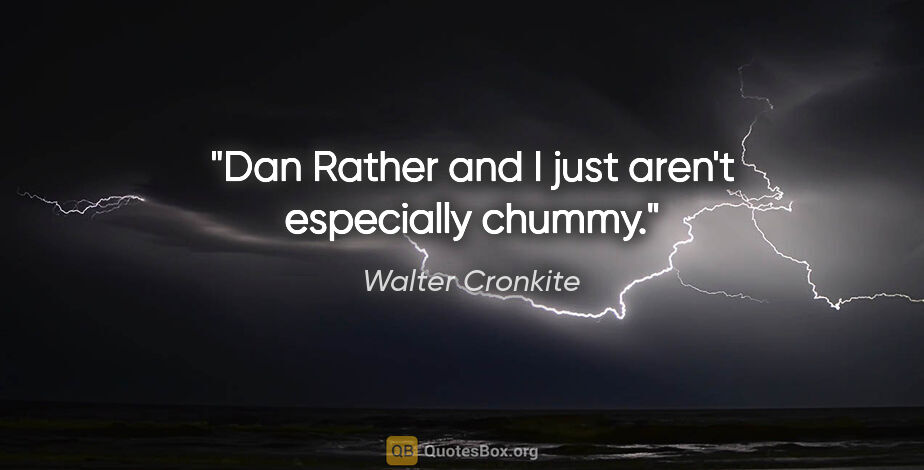 Walter Cronkite quote: "Dan Rather and I just aren't especially chummy."