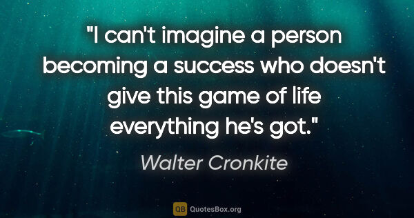 Walter Cronkite quote: "I can't imagine a person becoming a success who doesn't give..."