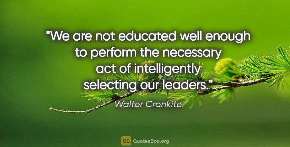 Walter Cronkite quote: "We are not educated well enough to perform the necessary act..."
