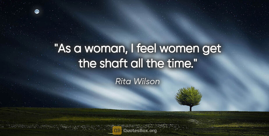 Rita Wilson quote: "As a woman, I feel women get the shaft all the time."