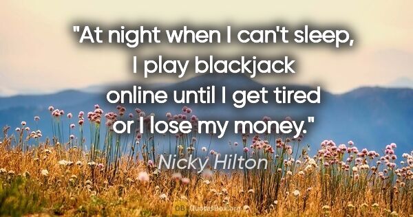 Nicky Hilton quote: "At night when I can't sleep, I play blackjack online until I..."