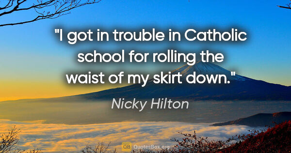 Nicky Hilton quote: "I got in trouble in Catholic school for rolling the waist of..."