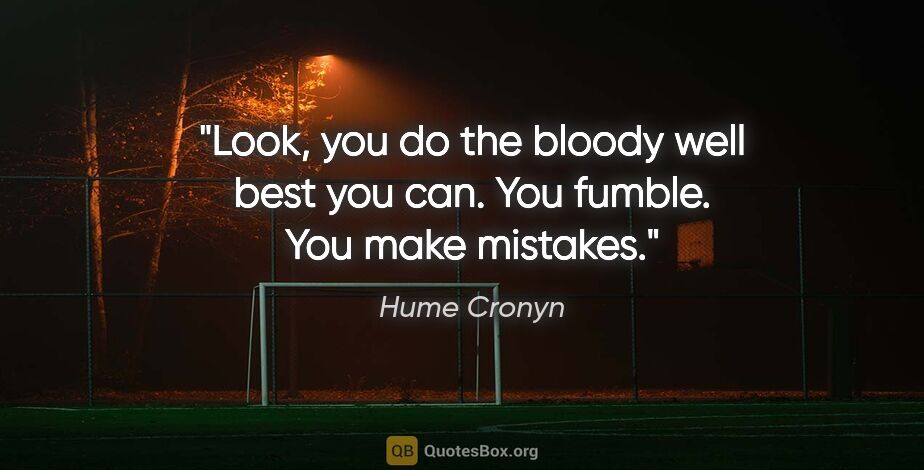 Hume Cronyn quote: "Look, you do the bloody well best you can. You fumble. You..."