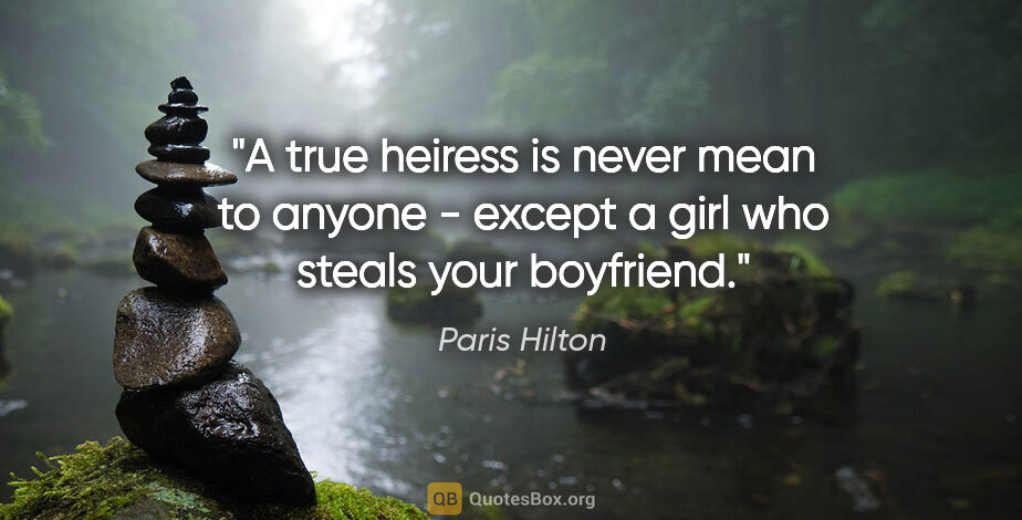 Paris Hilton quote: "A true heiress is never mean to anyone - except a girl who..."