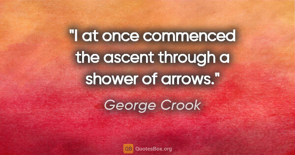 George Crook quote: "I at once commenced the ascent through a shower of arrows."