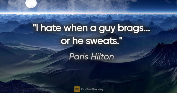 Paris Hilton quote: "I hate when a guy brags... or he sweats."