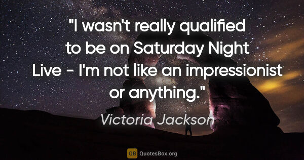 Victoria Jackson quote: "I wasn't really qualified to be on Saturday Night Live - I'm..."