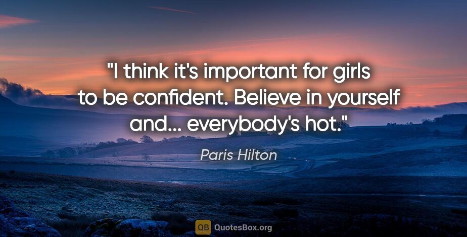 Paris Hilton quote: "I think it's important for girls to be confident. Believe in..."