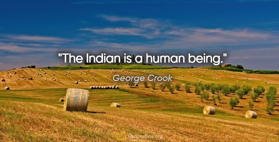 George Crook quote: "The Indian is a human being."