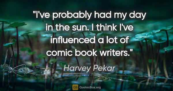 Harvey Pekar quote: "I've probably had my day in the sun. I think I've influenced a..."