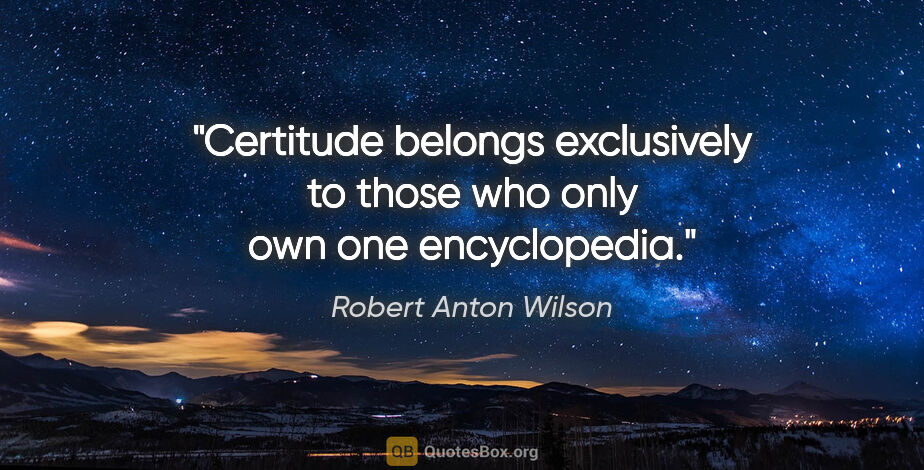 Robert Anton Wilson quote: "Certitude belongs exclusively to those who only own one..."