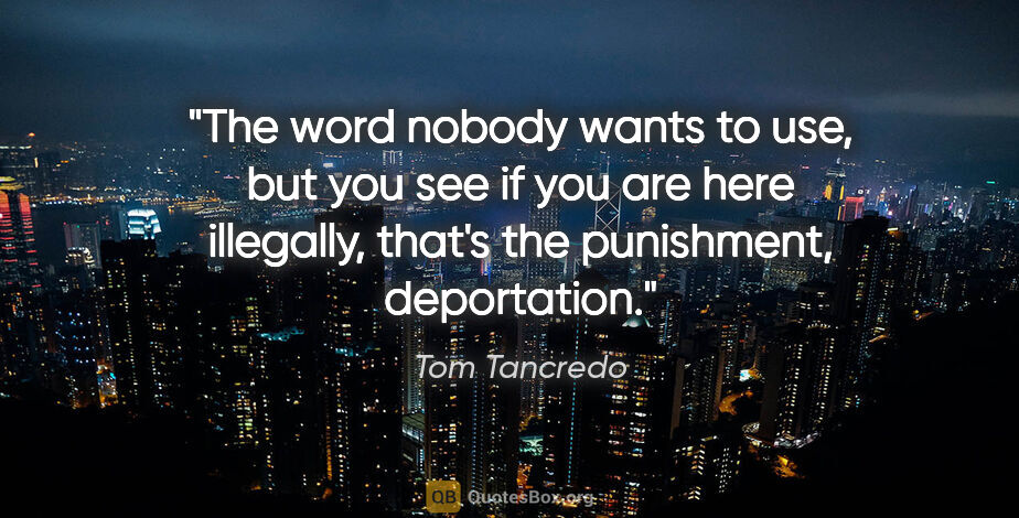 Tom Tancredo quote: "The word nobody wants to use, but you see if you are here..."