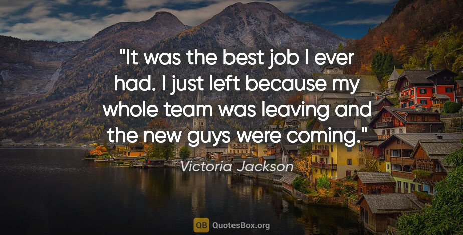 Victoria Jackson quote: "It was the best job I ever had. I just left because my whole..."