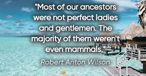 Robert Anton Wilson quote: "Most of our ancestors were not perfect ladies and gentlemen...."
