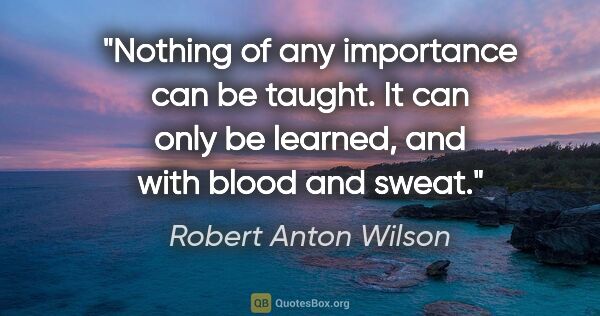 Robert Anton Wilson quote: "Nothing of any importance can be taught. It can only be..."