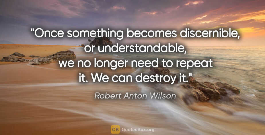 Robert Anton Wilson quote: "Once something becomes discernible, or understandable, we no..."
