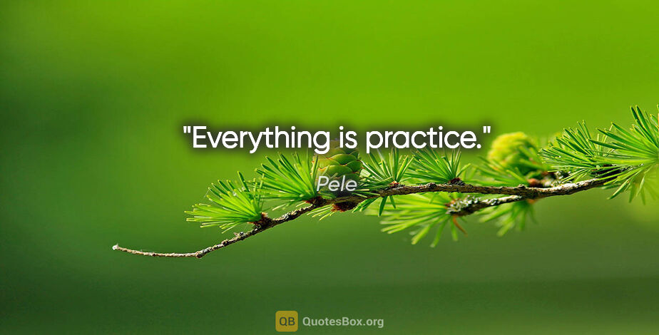 Pele quote: "Everything is practice."
