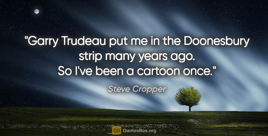 Steve Cropper quote: "Garry Trudeau put me in the Doonesbury strip many years ago...."