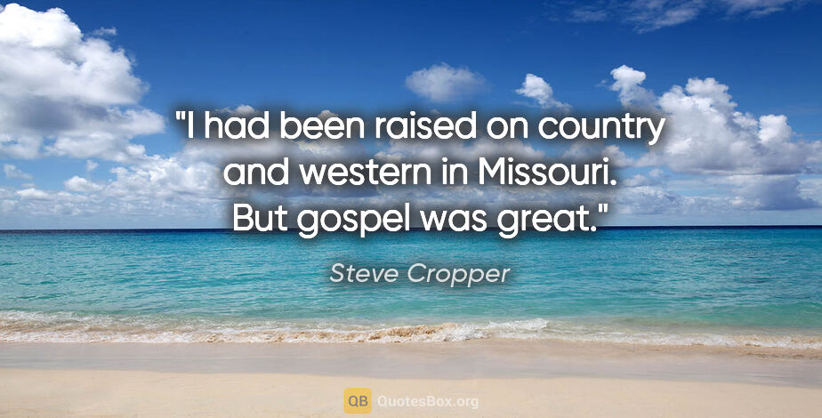 Steve Cropper quote: "I had been raised on country and western in Missouri. But..."