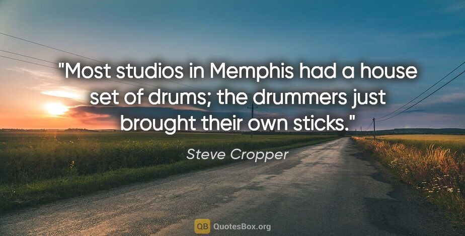 Steve Cropper quote: "Most studios in Memphis had a house set of drums; the drummers..."