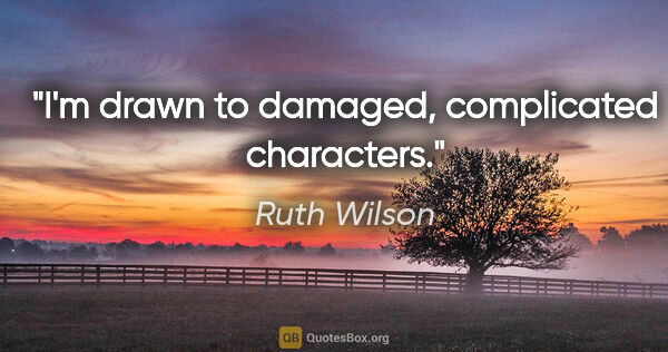 Ruth Wilson quote: "I'm drawn to damaged, complicated characters."