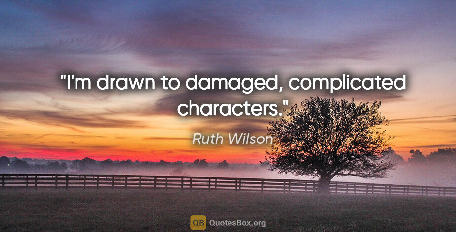 Ruth Wilson quote: "I'm drawn to damaged, complicated characters."