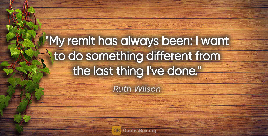 Ruth Wilson quote: "My remit has always been: I want to do something different..."