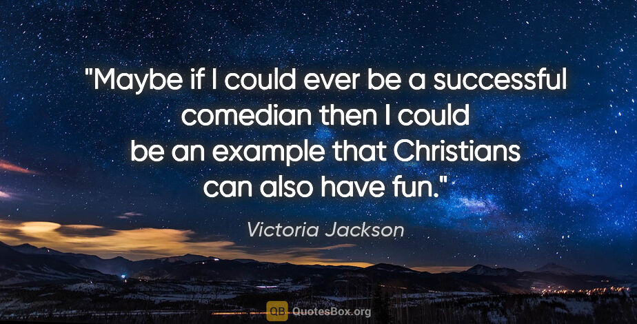 Victoria Jackson quote: "Maybe if I could ever be a successful comedian then I could be..."
