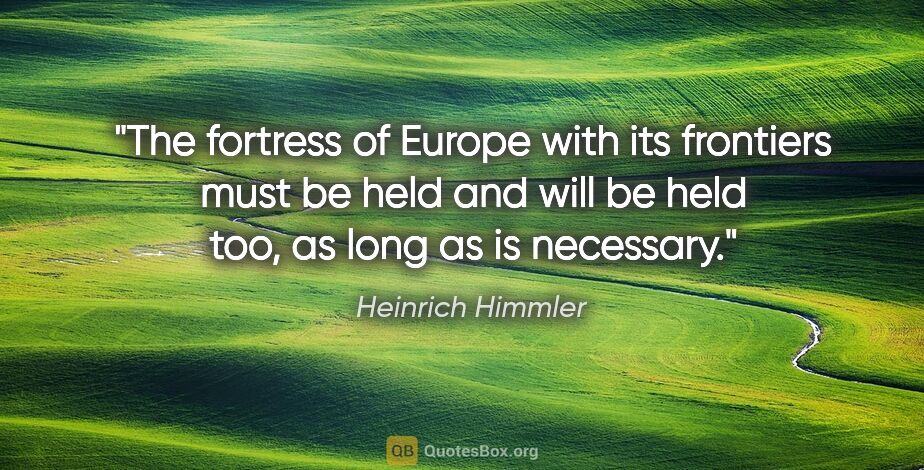Heinrich Himmler quote: "The fortress of Europe with its frontiers must be held and..."
