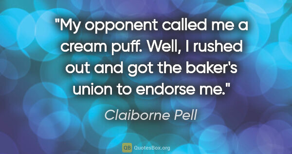 Claiborne Pell quote: "My opponent called me a cream puff. Well, I rushed out and got..."