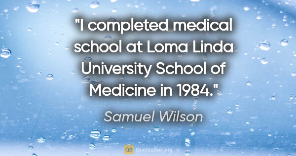 Samuel Wilson quote: "I completed medical school at Loma Linda University School of..."