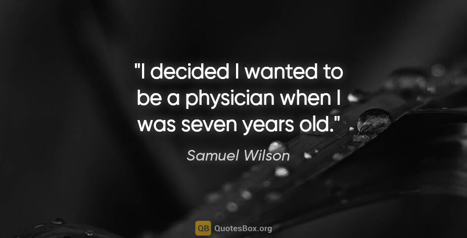 Samuel Wilson quote: "I decided I wanted to be a physician when I was seven years old."