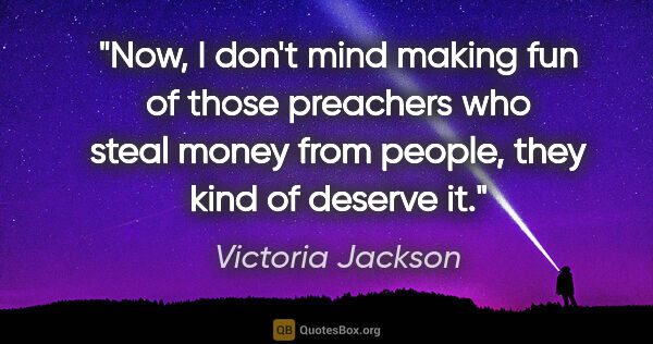 Victoria Jackson quote: "Now, I don't mind making fun of those preachers who steal..."