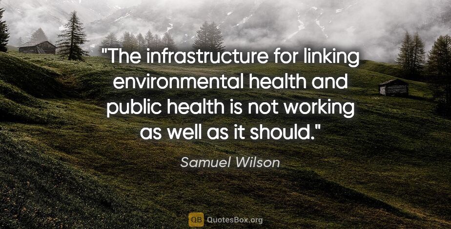Samuel Wilson quote: "The infrastructure for linking environmental health and public..."