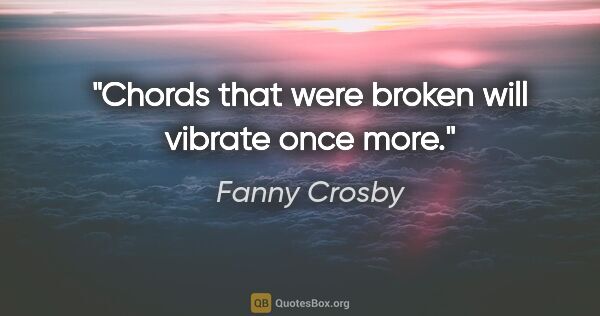 Fanny Crosby quote: "Chords that were broken will vibrate once more."