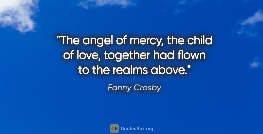 Fanny Crosby quote: "The angel of mercy, the child of love, together had flown to..."