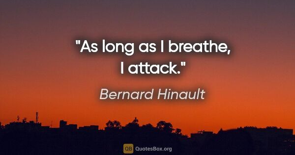Bernard Hinault quote: "As long as I breathe, I attack."