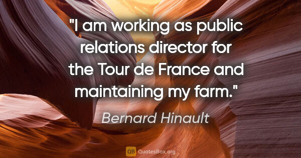 Bernard Hinault quote: "I am working as public relations director for the Tour de..."