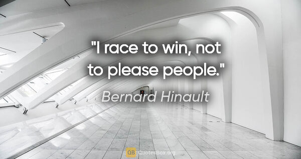 Bernard Hinault quote: "I race to win, not to please people."