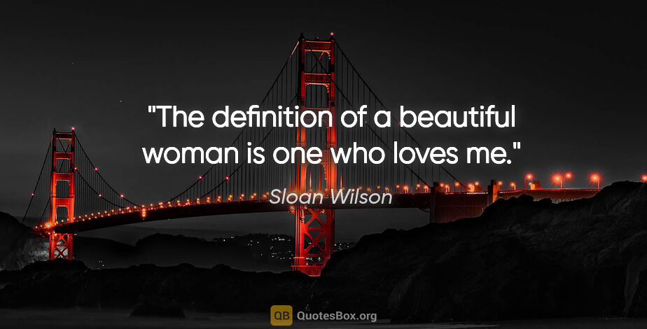Sloan Wilson quote: "The definition of a beautiful woman is one who loves me."