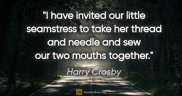 Harry Crosby quote: "I have invited our little seamstress to take her thread and..."