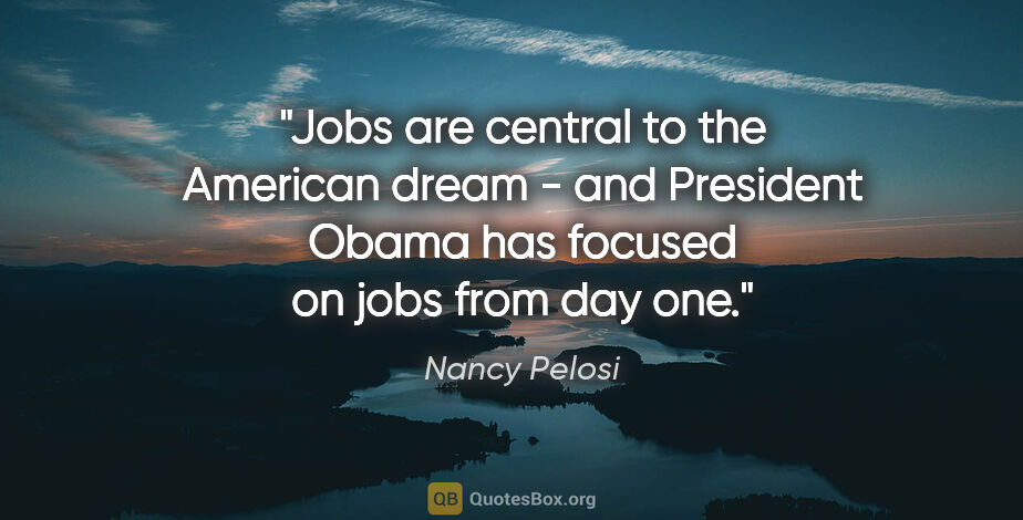 Nancy Pelosi quote: "Jobs are central to the American dream - and President Obama..."