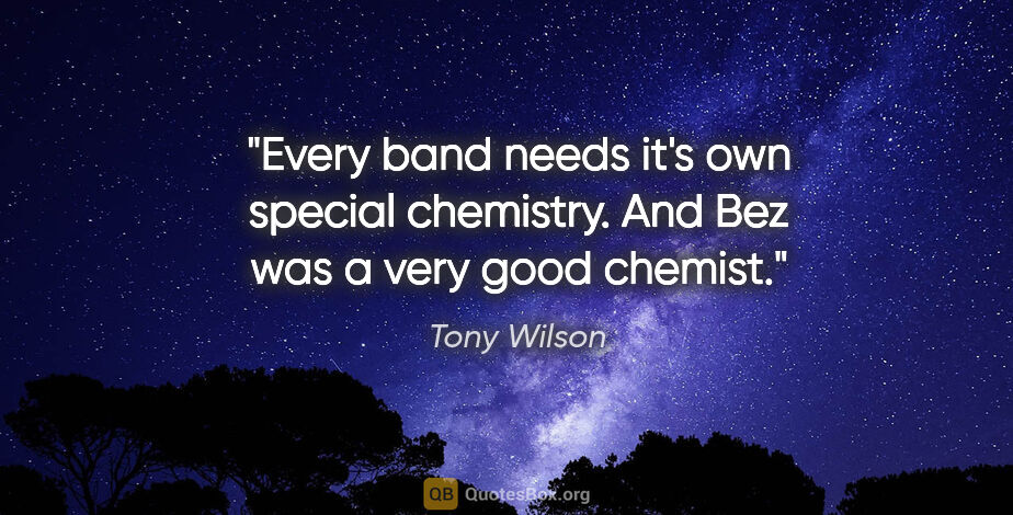 Tony Wilson quote: "Every band needs it's own special chemistry. And Bez was a..."