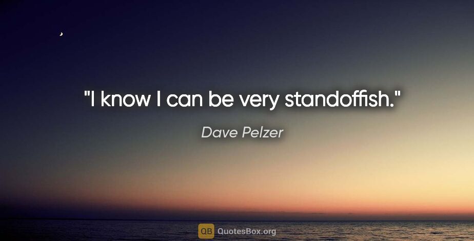Dave Pelzer quote: "I know I can be very standoffish."