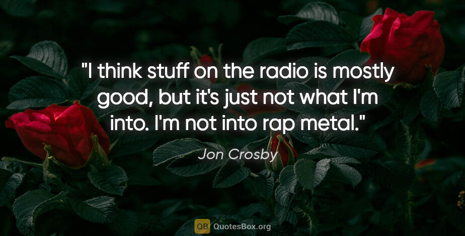 Jon Crosby quote: "I think stuff on the radio is mostly good, but it's just not..."