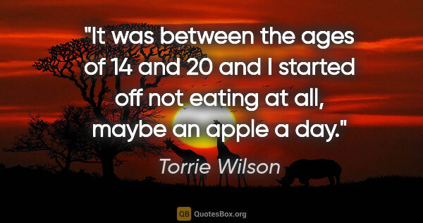 Torrie Wilson quote: "It was between the ages of 14 and 20 and I started off not..."