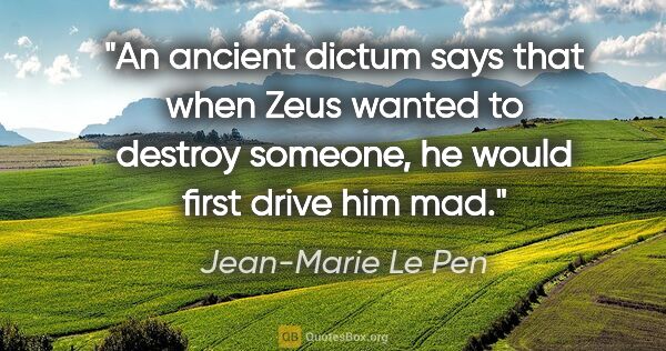 Jean-Marie Le Pen quote: "An ancient dictum says that when Zeus wanted to destroy..."
