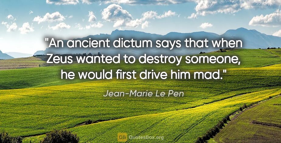 Jean-Marie Le Pen quote: "An ancient dictum says that when Zeus wanted to destroy..."