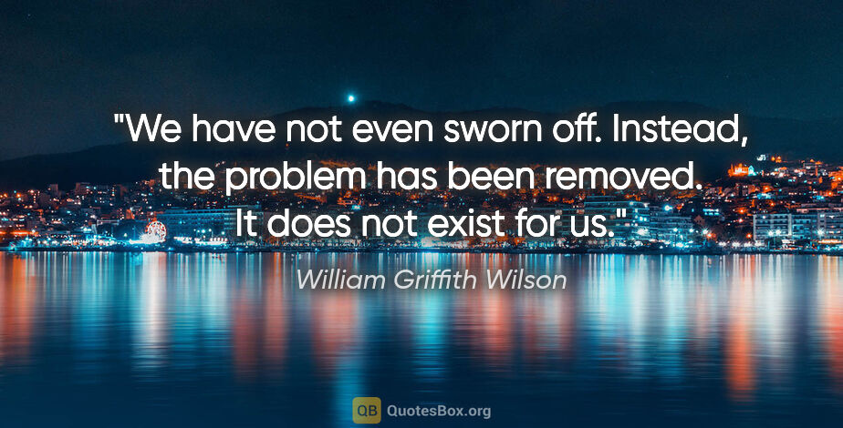 William Griffith Wilson quote: "We have not even sworn off. Instead, the problem has been..."