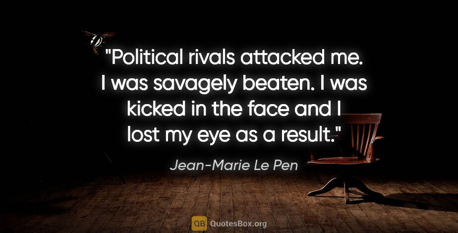 Jean-Marie Le Pen quote: "Political rivals attacked me. I was savagely beaten. I was..."